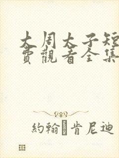 大周太子短剧免费观看全集