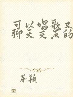 可以唱歌又可以聊天交友的软件