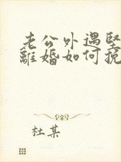 老公外遇坚决要离婚如何挽回