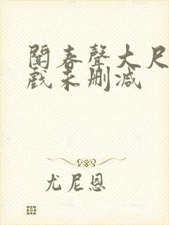 闻春声大尺度床戏未删减