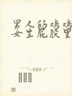 男人的鸡鸡插进女生屁股里