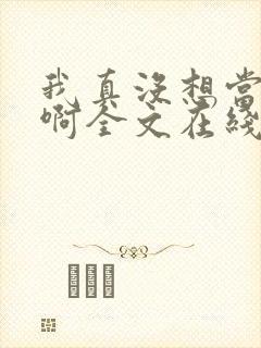 我真没想当皇帝啊全文在线阅读