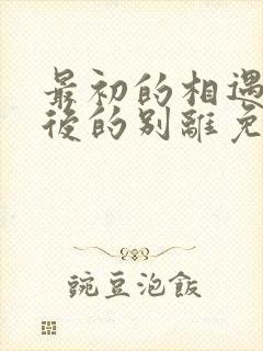 最初的相遇,最后的别离免费