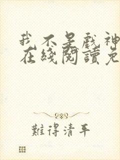 我不是戏神小说在线阅读免费txt