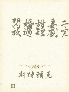 闪婚甜妻二爷求放过短剧完整