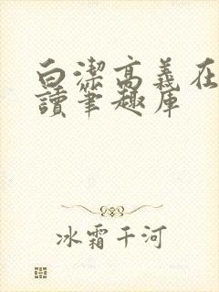 白洁高义在线阅读笔趣库