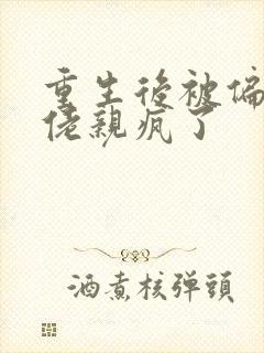 重生后被偏执大佬亲疯了