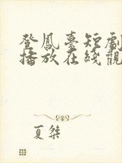 登凤台短剧免费播放在线观看全集