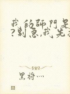 我的师门是反派?别急,我先摆个烂