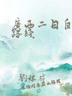 广西二日自驾游路线