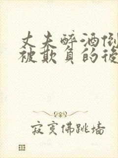 丈夫醉酒倒妻子被欺负的后果