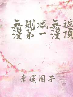 无删减无遮羞韩漫第一漫顶点免费