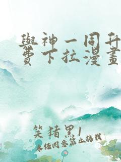 与神一同升级免费下拉漫画