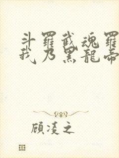 斗罗武魂罗三炮我乃黑龙帝君免费阅读小说