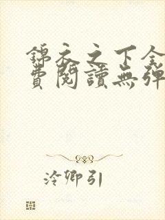 锦衣之下全文免费阅读无弹窗