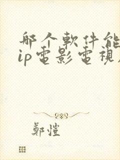 哪个软件能看vip电影电视剧免费