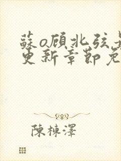 苏o顾北弦最新更新章节免费阅读