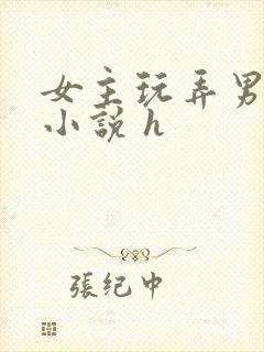 女主玩弄男人的小说 h