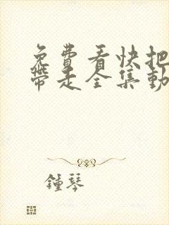 免费看快把我哥带走全集动漫