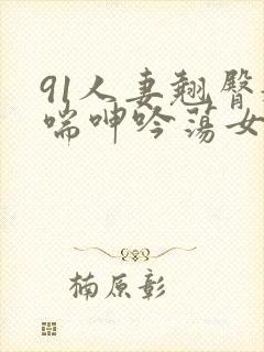 91人妻翘臀娇喘呻吟荡女淫