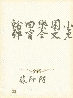 轮回乐园小说无弹窗全文免费阅读