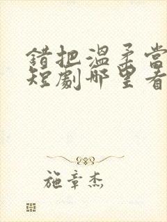 错把温柔当情深短剧哪里看完整版