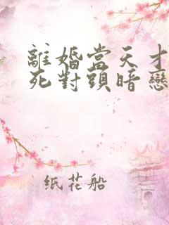 离婚当天才知道死对头暗恋我十年