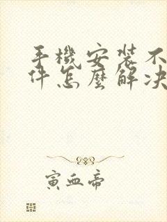 手机安装不上软件怎么解决