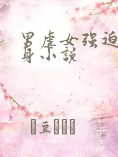 男虐女强迫h虐身小说