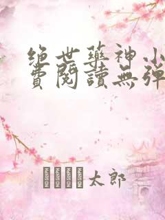 绝世药神小说免费阅读无弹窗