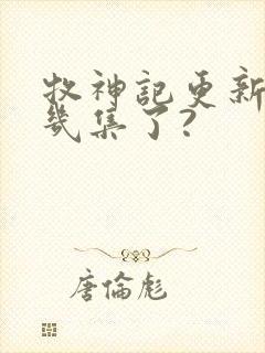 牧神记更新到第几集了?