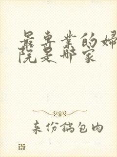 最专业的妇科医院是哪家