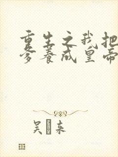 重生之我把纨绔爹养成皇帝