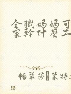 全职妈妈可以在家干什么工作挣钱