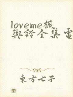 loveme枫与铃全集电视剧免费播放