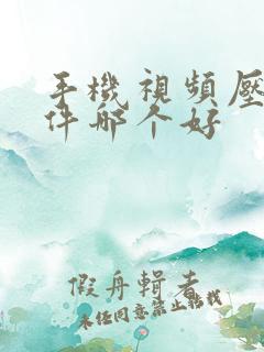 手机视频压缩软件哪个好