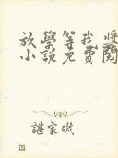 放学等我酱子贝小说免费阅读完整版