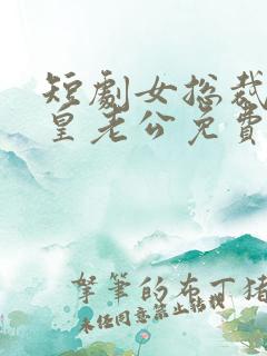 短剧女总裁的龙皇老公免费观看