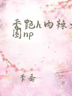 香艳h肉辣文校园np