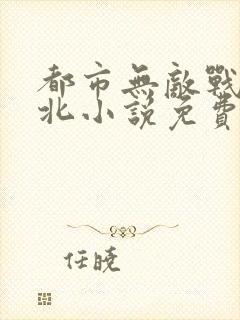 都市无敌战神林北小说免费阅读