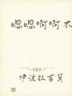 嗯嗯啊啊不要呀