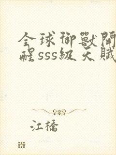 全球御兽开局觉醒sss级天赋免费在线阅读