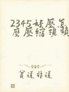 2345好压怎么压缩视频