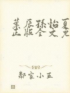 叶辰孙怡夏若雪正版全文免费阅读