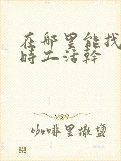 在哪里能找到临时工活干