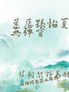 叶辰孙怡夏若雪无弹窗