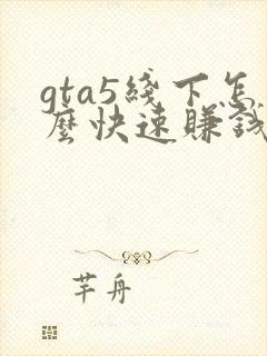 gta5线下怎么快速赚钱攻略