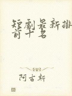 短剧最新排行榜前十名