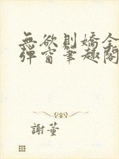 无欲则娇全文无弹窗笔趣阁