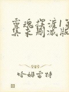 灵魂摆渡1第三集未删减版